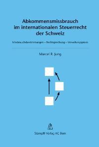 Abkommensmissbrauch im internationalen Steuerrecht der Schweiz Missbrauchsbestimmungen - Rechtsprechung - Verwaltungspraxis - Jung, Marcel R