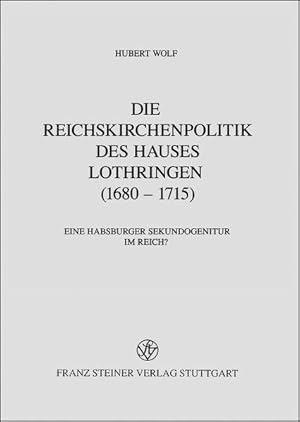 Die Reichskirchenpolitik des Hauses Lothringen (1680-1715) Eine Habsburger Sekundogenitur im Reich?