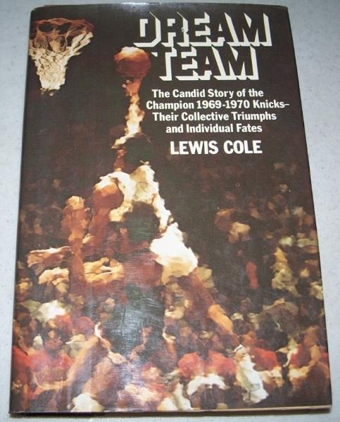 Dream Team: The Candid Story of the Champion 1969-1970 Knicks-Their Collective Triumphs and Individual Fates - Cole, Lewis