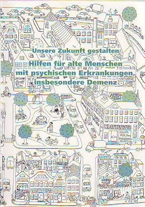 Unsere Zukunft gestalten. Hilfen für alte Menschen mit psychischen Erkrankungen, insbesondere Demenz