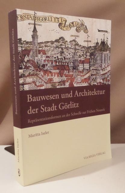 Bauwesen und Architektur der Stadt Görlitz. Repräsentationsformen an der Schwelle zur Frühen Neuzeit. - Iseler, Maritta.