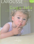 Gugu-tata. Mi bebé ya habla. Larousse todo sobre mi bebé. - Marcel Rufo, Christine Schilte