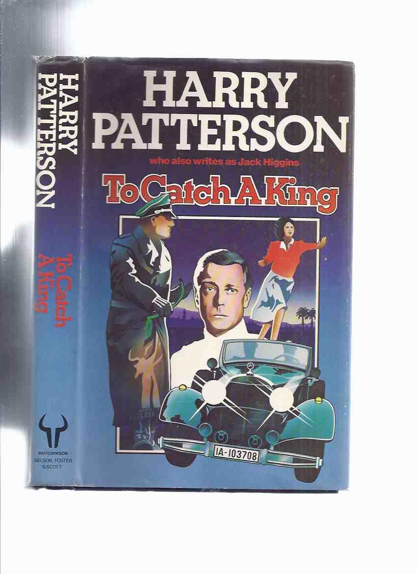 To Catch a King -by Harry Patterson (aka: Jack Higgins ) - Patterson, Harry (aka Jack Higgins; Martin Fallon, James Graham, Hugh Marlow, Hugh Marlowe, Henry Patterson )