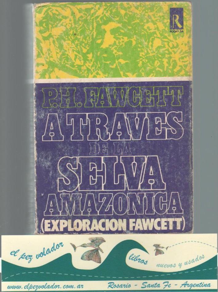 A TRAVES DE LA SELVA AMAZONICA. Exploración Fawcett. Adaptación de Brian Fawcett de los manuscritos, cartas y memorias de P. H. Fawcett