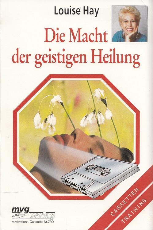 Die Macht der geistigen Heilung : Arbeitsbuch mit Toncassette. / mvg-Motivations-Cassette - Hay, Louise L.