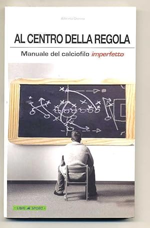 AL CENTRO DELLA REGOLA. MANUALE DEL CALCIOFILO IMPERFETTO di Alberto Dionisi