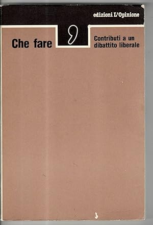 CHE FARE. CONTRIBUTI A UN DIBATTITO LIBERALE, Ed.L'Opinione