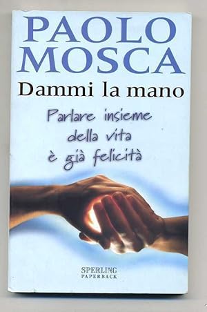 DAMMI LA MANO. PARLARE INSIEME DELLA VITA E' GIA' FELICITA' di Paolo Mosca