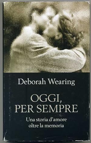 OGGI, PER SEMPRE Una storia d'amore oltre la memoria di Deborah Wearing