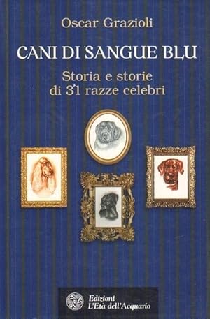 CANI DI SANGUE BLU. Storia e storie di 31 razze celebri di Oscar Grazioli