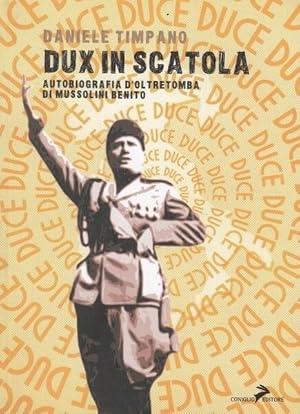 DUX IN SCATOLA. AUTOBIOGRAFIA D'OLTRETOMBA DI MUSSOLINI BENITO di D. Timpano