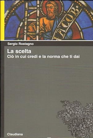 LA SCELTA. CIO' IN CUI CREDI E LA NORMA CHE TI DAI di S. Rostagno ed. Claudiana