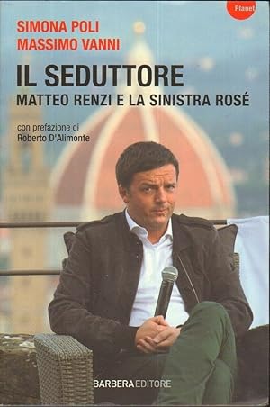 IL SEDUTTORE MATTEO RENZI E LA SINISTRA ROSE' ed. Barbera