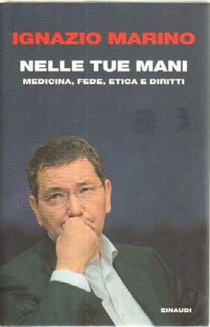 NELLE TUE MANI. MDICINA FEDE ETICA E DIRITTI di Ignazio Marino ed. Einaudi