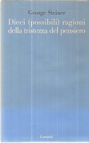 DIECI (POSSIBILI) RAGIONI DELLA TRISTEZZA DEL PENSIERO di G. Steiner ed Garzanti