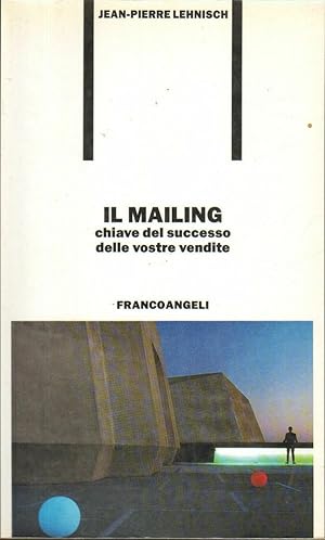 IL MAILING. CHIAVE DEL SUCCESSO DELLE VOSTRE VENDITE di J. P. Lehnisch ed Angeli