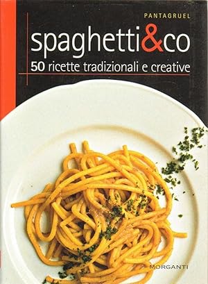 SPAGHETTI &CO. 50 RICETTE TRADIZIONALI E CREATIVE ed. Morganti 2005