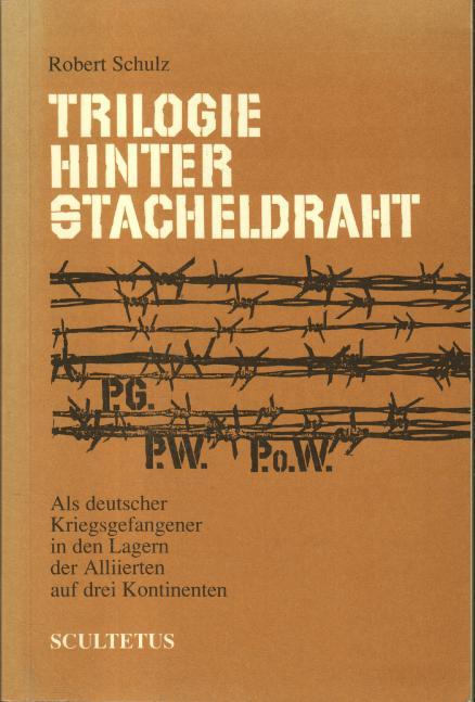 Trilogie hinter Stacheldraht : als deutscher Kriegsgefangener in den Lagern der Alliierten auf drei Kontinenten 1943 - 1947. [Robert Schulz] - Schulz, Robert (Verfasser)