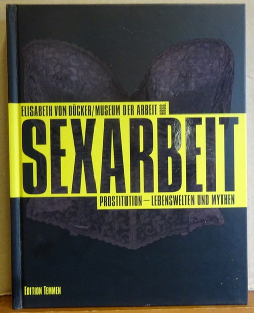 Sexarbeit (Prostitution - Lebenswelten und Mythen ; [erscheint anlässlich der Ausstellung Sexarbeit. Prostitution - Lebenswelten und Mythen im Museum der Arbeit, Hamburg]