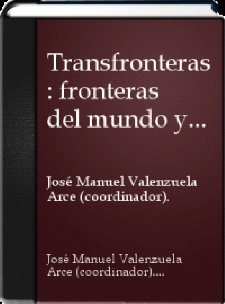 Transfronteras: Fronteras del mundo y procesos culturales - Jose? Manuel Valenzuela Arce