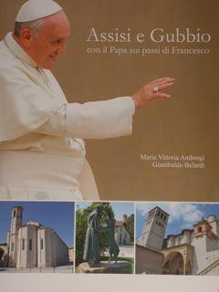 Assisi e Gubbio con il Papa sui passi di Francesco. - Ambrogi Maria Vittoria - Belardi Giambaldo