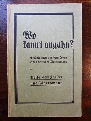 Wo kann't angahn? Erzählungen aus dem Leben eines deutschen Weidmannes von Bello, dem Förster und...