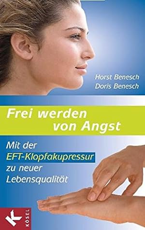 Frei werden von Angst : mit der EFT-Klopfakupressur zu neuer Lebensqualität. Horst Benesch/Doris ...