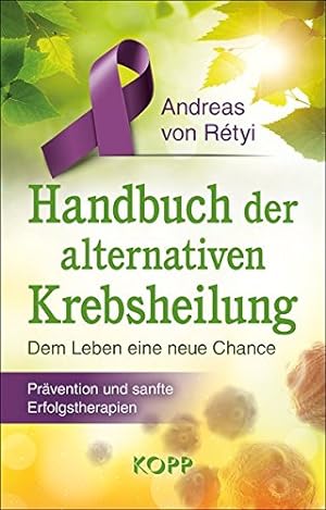 Handbuch der alternativen Krebsheilung: Dem Leben eine neue Chance - Prävention und sanfte Erfolg...