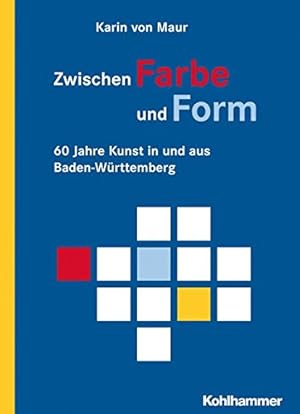 Zwischen Farbe und Form: 60 Jahre Kunst in und aus Baden-Württemberg: 60 Jahre Kunst in Und Aus B...