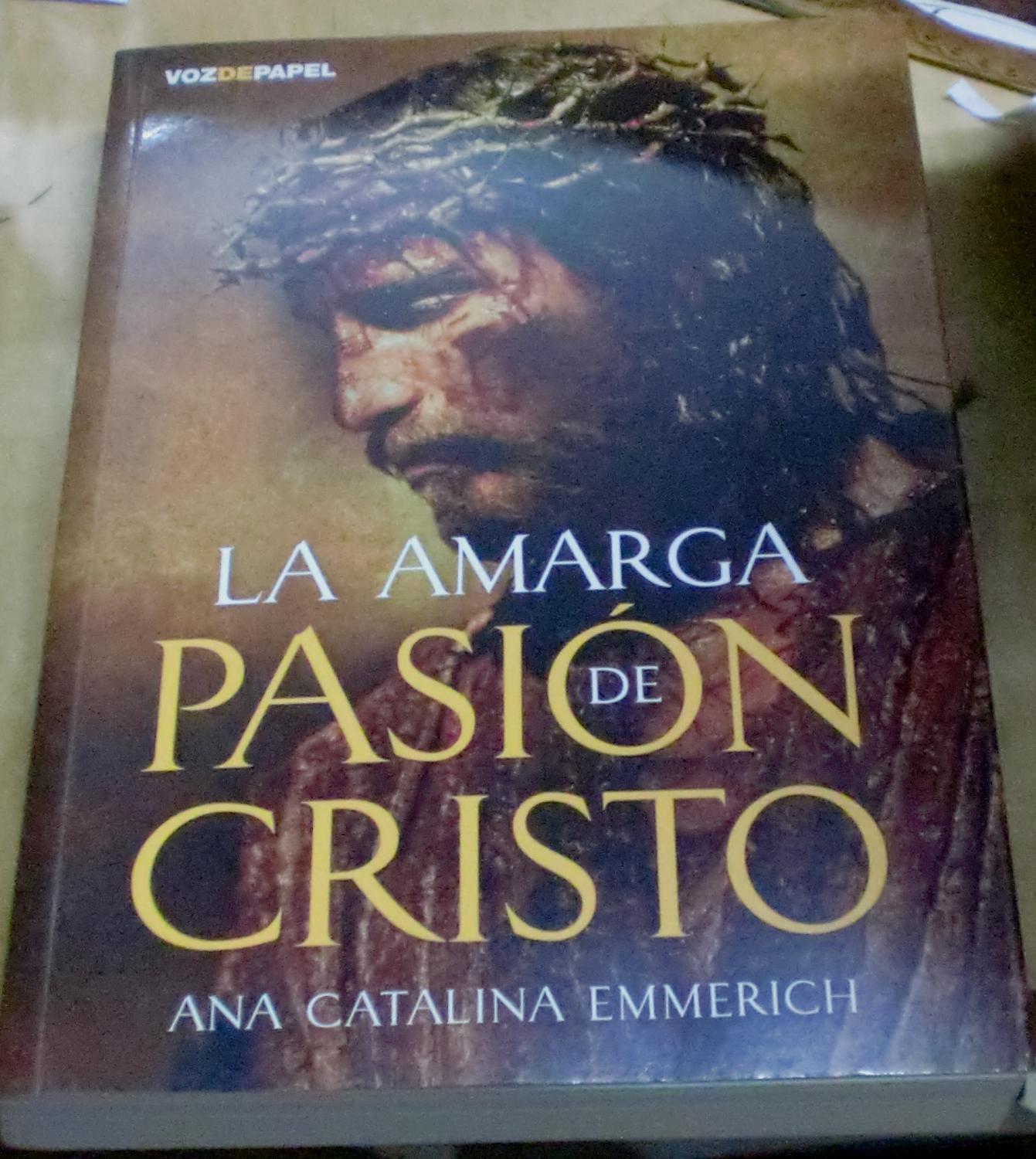 La amarga pasión de Cristo. Prólogo del Cardenal Antonio Cañizares Llovera. Traducción íntegra del original alemán, presentación y notas de José María Sánchez de Toca Catalá - EMMERICH, ANA CATALINA