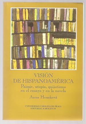 Visión De Hispanoamérica. Paisaje, Utopía, Quijotismo En El Ensayo y En La Novela.