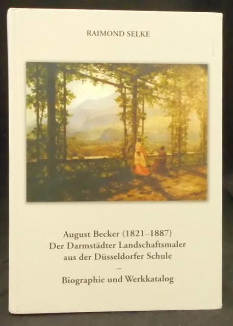 August Becker (1821-1887). Der Darmstädter Landschaftsmaler aus der Düsseldorfer Schule. Biographie und Werkkatalog