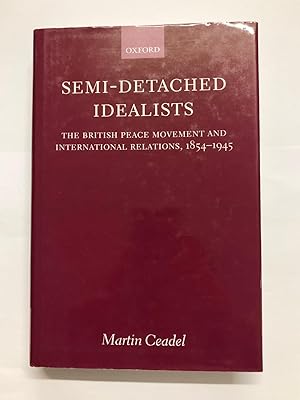 Semi Detached Idealists - The British Peace Movement and International Relations 1854 - 1945