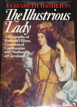 The Illustrious Lady: A Biography of Barbara Villiers, Countess of Castlemaine and Duchess of Cle...