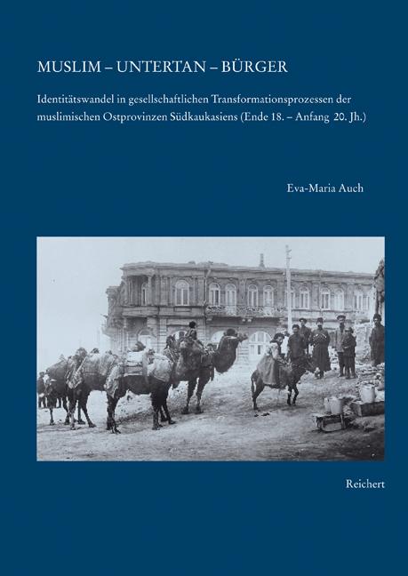 Muslim - Untertan - Burger: Identitatswandel in gesellschaftlichen Transformationsprozessen der muslimischen Ostprovinzen Sudkaukasiens (Ende 18. bis