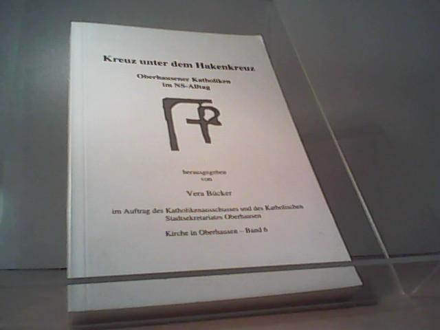 Kreuz unter dem Hakenkreuz: Oberhausener Katholiken im NS-Alltag - Bücker, Vera