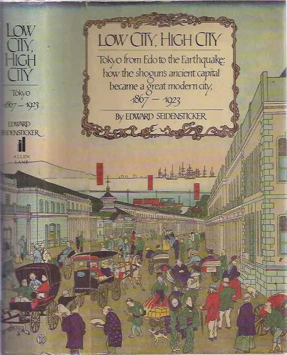 LOW CITY, HIGH CITY, Tokyo from Edo to the Earthquake: how the Shogun&#39;s Ancient Capital became a Great Modern City, 1867 - 1923,