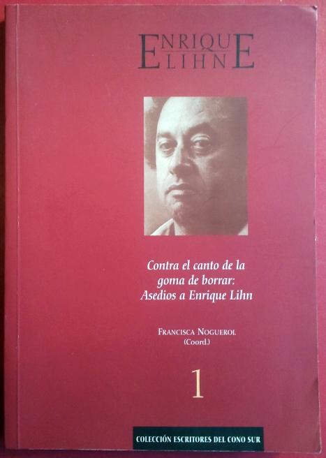 Contra el canto de la goma de borrar: Asedios a Enrique Lihn - Francisca Noguerol (Ed.)