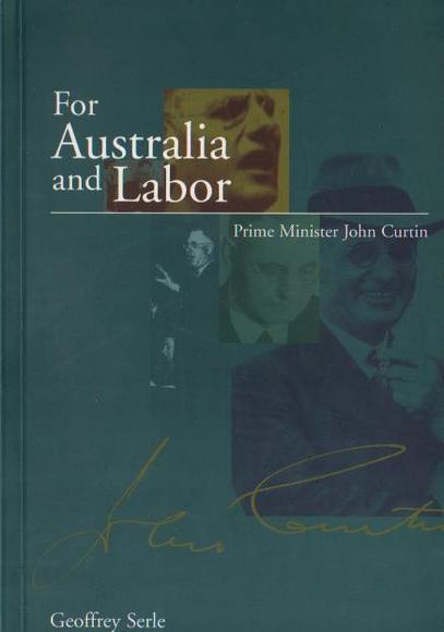For Australia and Labor: Prime Minister John Curtin - Serle, Geoffrey