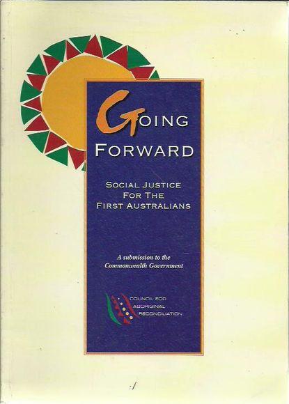 Going Forward: Social Justice for the First Australians. A submission to the Commonwealth Government - Council for Aboriginal Reconciliation