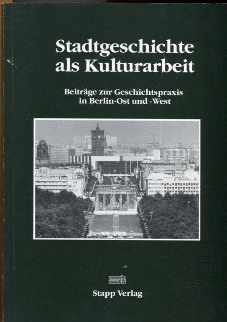 Stadtgeschichte als Kulturarbeit. Beiträge zur Geschichtspraxis in Berlin-Ost und -West.