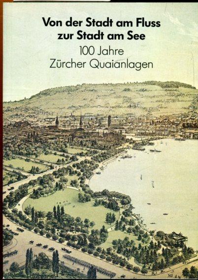 Von der Stadt am Fluss zur Stadt am See: 100 Jahre Zürcher Quaianlagen. Hrsg.: Stadtrat von Zürich,