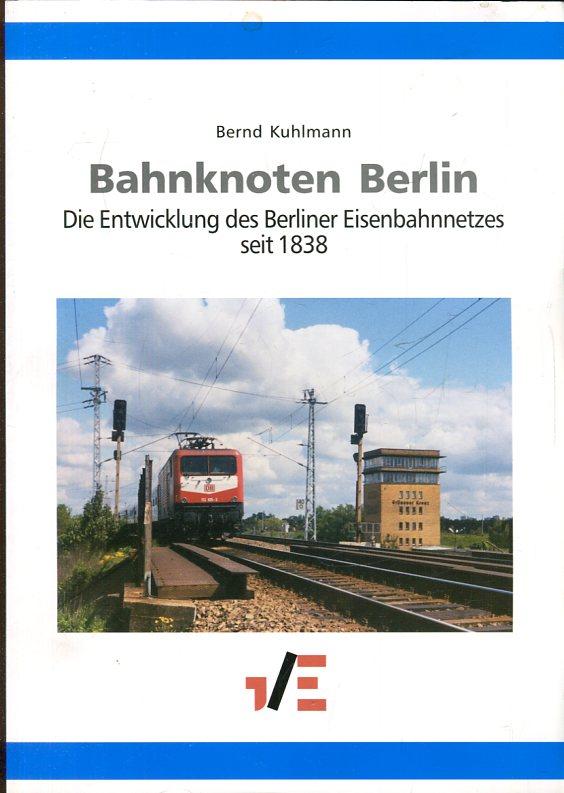 Bahnknoten Berlin. Die Entwicklung des Berliner Eisenbahnnetzes seit 1838.