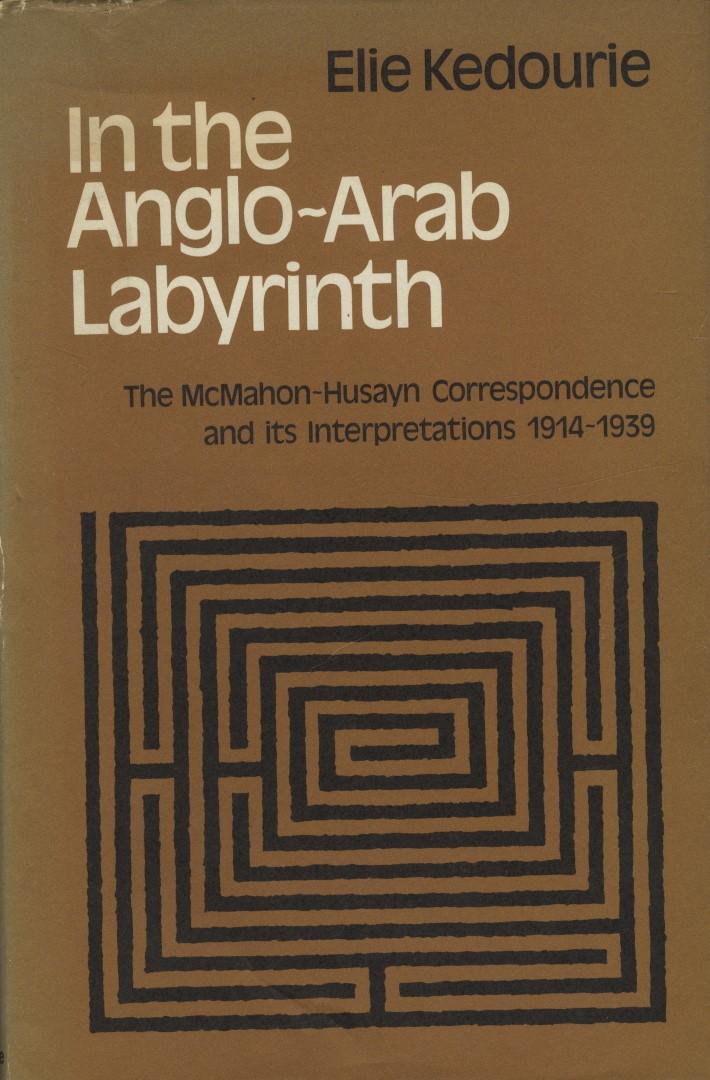 In The Anglo-Arab Labyrinth. The McMahon-Husayn Correspondence and its Interpretations 1914-1939. - Kedourie, Elie.