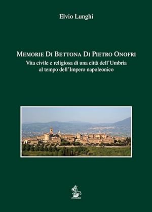 Memorie di Bettona di Pietro Onofri. Vita civile e religiosa di una città dell'Umbria al tempo de...