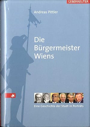 Die Bürgermeister Wiens : die Geschichte der Stadt in Porträts. Andreas Pittler