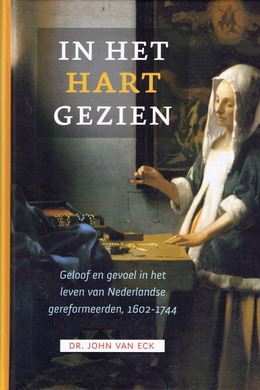 In het hart gezien. Geloof en gevoel in het leven van nederlandse gereformeerden, 1602-1744. - ECK, JOHN VAN.