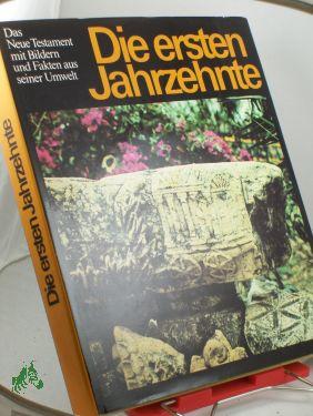 Die ersten Jahrzehnte : d. Neue Testament mit Bildern u. Fakten aus seiner Umwelt: [Ausw. aus d. Neuen Testament in d. Übers. d. , Bibel in heutigem Deutsch, ] / [hrsg. von d. Bibelanst. Altenburg. Red. u. Erklärungstexte: Gottfried Müller] - Müller, Gottfried [Red.]