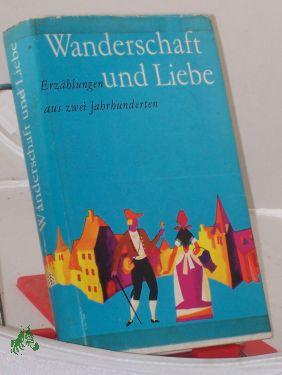 Wanderschaft und Liebe : Erzählungen aus 2 Jahrh. / Ausgew. von Gerda u. Kurt Böttcher - Böttcher, Gerda, Böttcher, Kurt