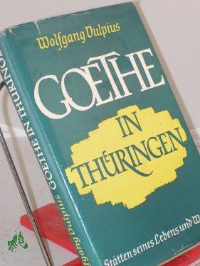 Goethe in Thüringen : Stätten seines Lebens u. Wirkens / Wolfgang Vulpius - Vulpius, Wolfgang